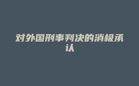 对外国刑事判决的消极承认_允道律所