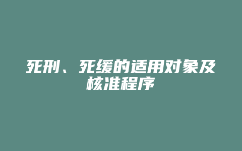 死刑、死缓的适用对象及核准程序