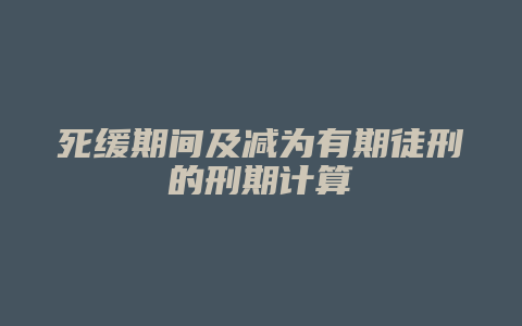 死缓期间及减为有期徒刑的刑期计算_允道律所