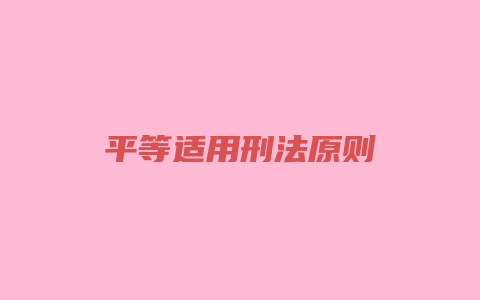平等适用刑法原则_允道律所