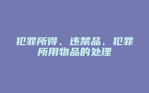 犯罪所得、违禁品、犯罪所用物品的处理