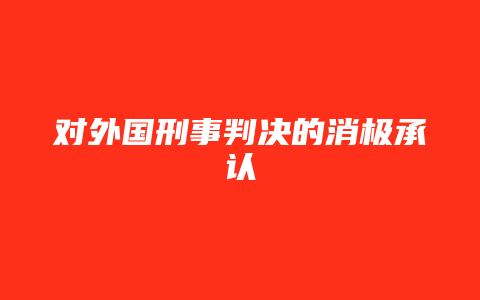 对外国刑事判决的消极承认_允道律所