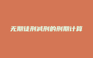 无期徒刑减刑的刑期计算_允道律所