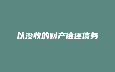 以没收的财产偿还债务_允道律所