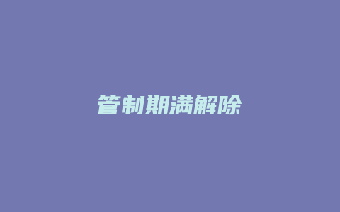 管制期满解除_允道律所