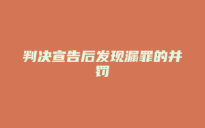 判决宣告后发现漏罪的并罚_允道律所
