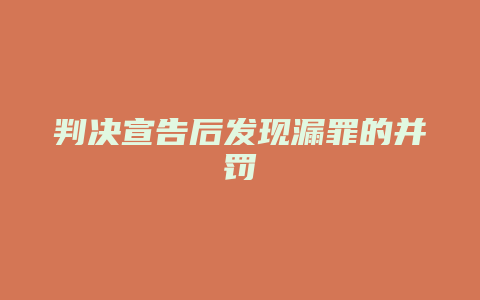 判决宣告后发现漏罪的并罚