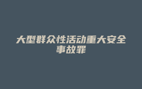 大型群众性活动重大安全事故罪