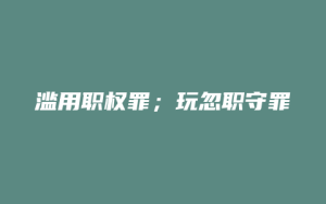 滥用职权罪;玩忽职守罪_允道律所