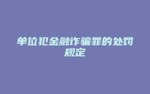 单位犯金融诈骗罪的处罚规定_允道律所