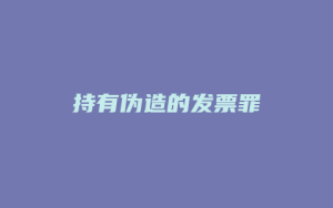 持有伪造的发票罪_允道律所