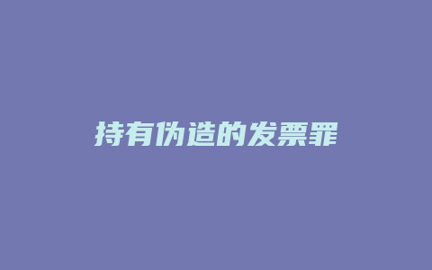 持有伪造的发票罪_允道律所