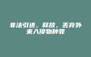 非法引进、释放、丢弃外来入侵物种罪_允道律所