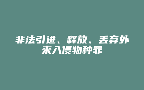 非法引进、释放、丢弃外来入侵物种罪_允道律所