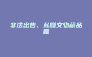 非法出售、私赠文物藏品罪_允道律所