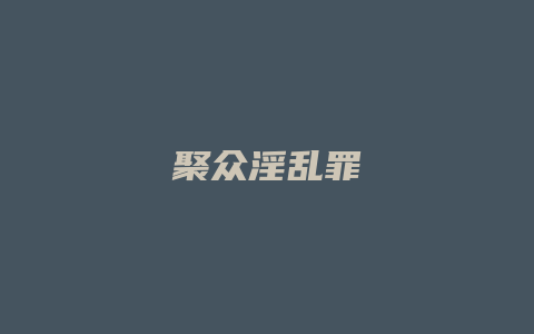 聚众淫乱罪_允道律所