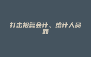 打击报复会计、统计人员罪_允道律所