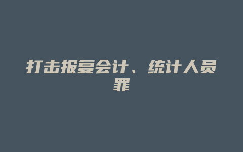 打击报复会计、统计人员罪_允道律所