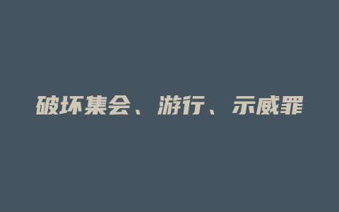 破坏集会、游行、示威罪_允道律所