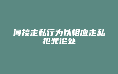 间接走私行为以相应走私犯罪论处