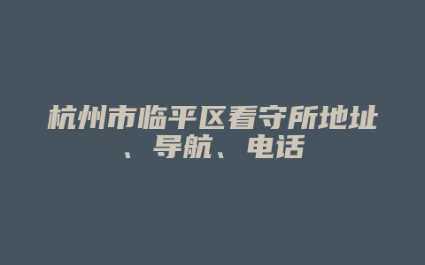 杭州市临平区看守所地址在哪 导航怎么导 电话多少