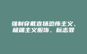 强制穿戴宣扬恐怖主义、极端主义服饰、标志罪_允道律所