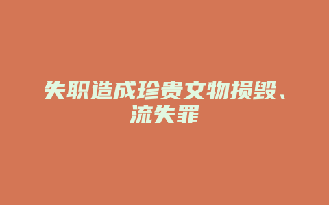 失职造成珍贵文物损毁、流失罪_允道律所