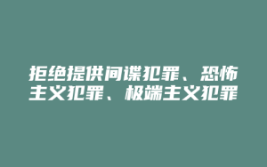 拒绝提供间谍犯罪、恐怖主义犯罪、极端主义犯罪证据罪_允道律所