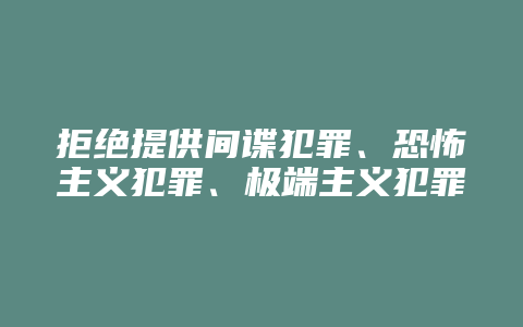 拒绝提供间谍犯罪、恐怖主义犯罪、极端主义犯罪证据罪