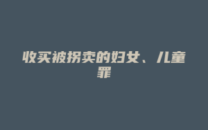 收买被拐卖的妇女、儿童罪_允道律所