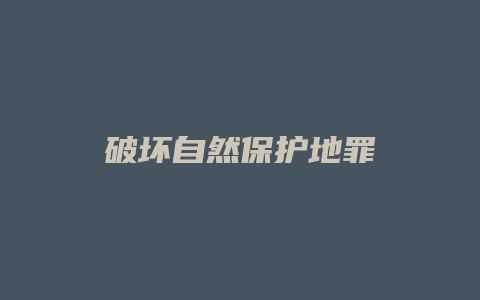 破坏自然保护地罪_允道律所