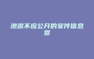 泄露不应公开的案件信息罪_允道律所