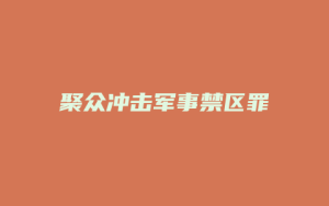 聚众冲击军事禁区罪_允道律所