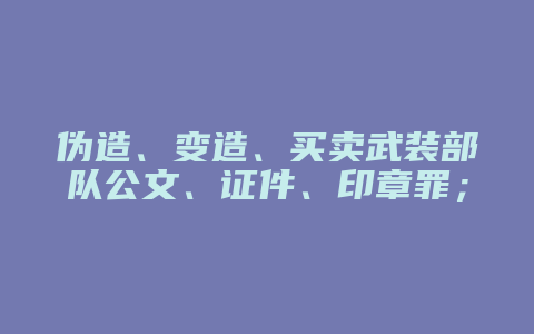 伪造、变造、买卖武装部队公文、证件、印章罪;盗窃、抢夺武装部队公文、证件、印章罪