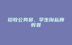 招收公务员、学生徇私舞弊罪_允道律所