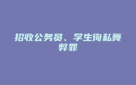 招收公务员、学生徇私舞弊罪_允道律所