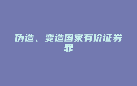 伪造、变造国家有价证券罪