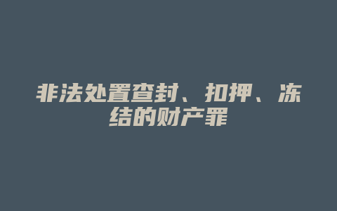 非法处置查封、扣押、冻结的财产罪_允道律所