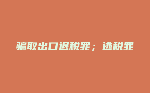 骗取出口退税罪;逃税罪