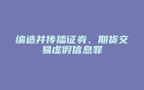 编造并传播证券、期货交易虚假信息罪