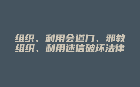 组织、利用会道门、邪教组织、利用迷信破坏法律实施罪