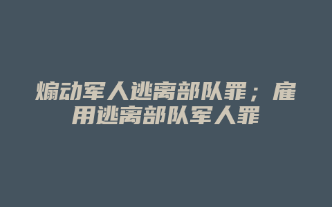 煽动军人逃离部队罪；雇用逃离部队军人罪_允道律所