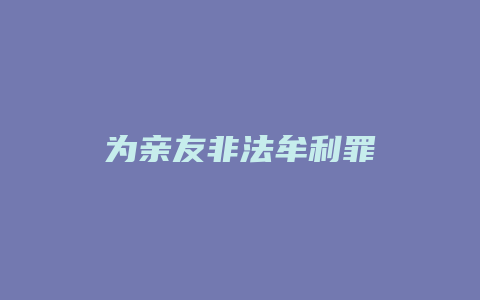 为亲友非法牟利罪