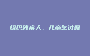组织残疾人、儿童乞讨罪_允道律所