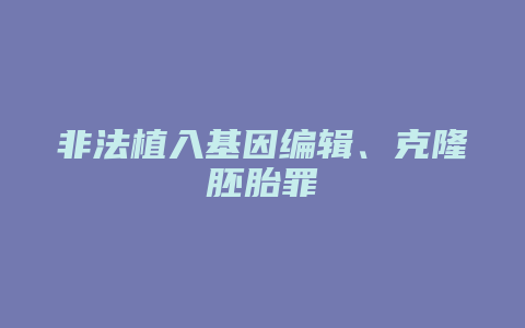 非法植入基因编辑、克隆胚胎罪