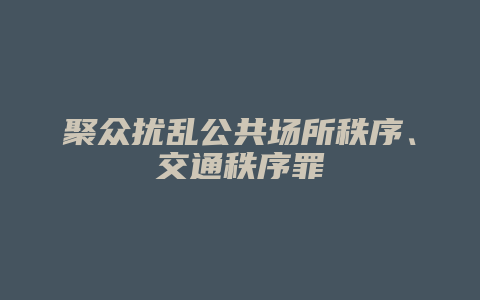 聚众扰乱公共场所秩序、交通秩序罪