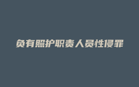 负有照护职责人员性侵罪