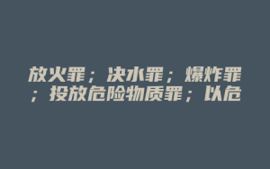 放火罪;决水罪;爆炸罪;投放危险物质罪;以危险方法危害公共安全罪(既遂)_允道律所
