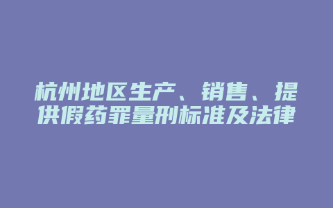 杭州地区生产、销售、提供假药罪量刑标准及法律责任