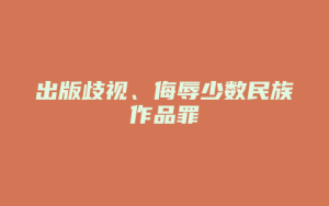 出版歧视、侮辱少数民族作品罪_允道律所